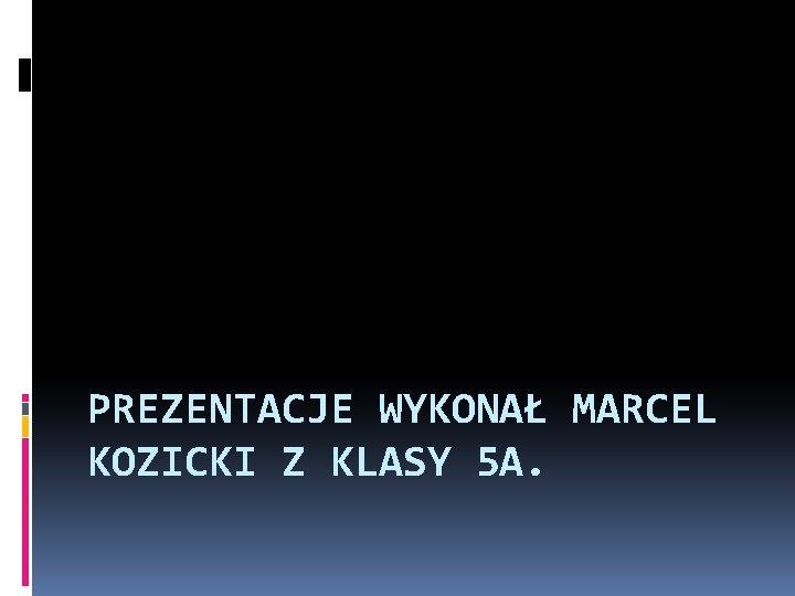 PREZENTACJE WYKONAŁ MARCEL KOZICKI Z KLASY 5 A. 