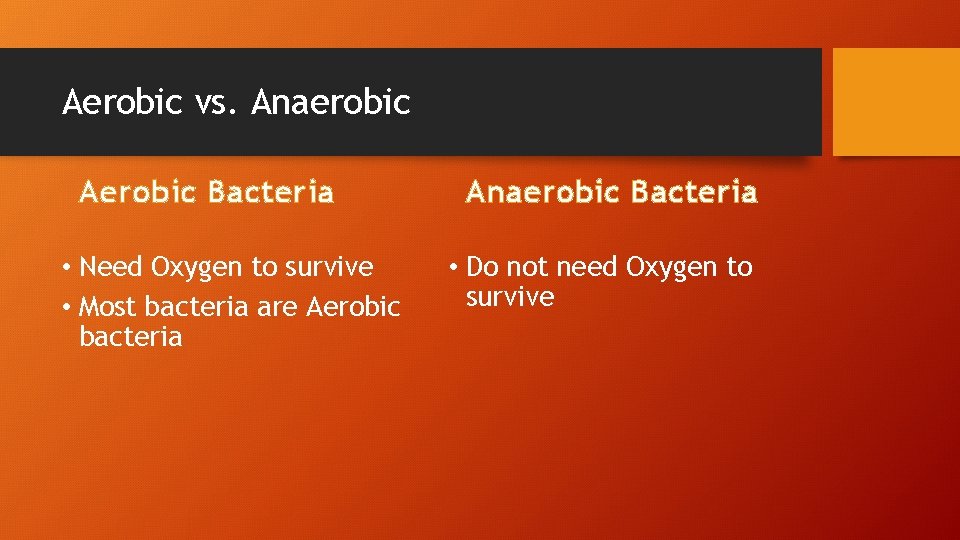 Aerobic vs. Anaerobic Aerobic Bacteria • Need Oxygen to survive • Most bacteria are