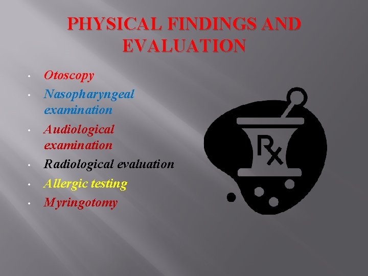 PHYSICAL FINDINGS AND EVALUATION • • • Otoscopy Nasopharyngeal examination Audiological examination Radiological evaluation