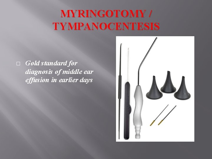 MYRINGOTOMY / TYMPANOCENTESIS � Gold standard for diagnosis of middle ear effusion in earlier
