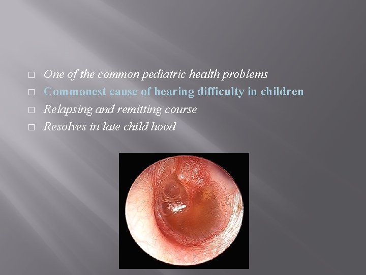 � � One of the common pediatric health problems Commonest cause of hearing difficulty � � One of the common pediatric health problems Commonest cause of hearing difficulty