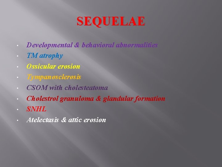 SEQUELAE • • Developmental & behavioral abnormalities TM atrophy Ossicular erosion Tympanosclerosis CSOM with