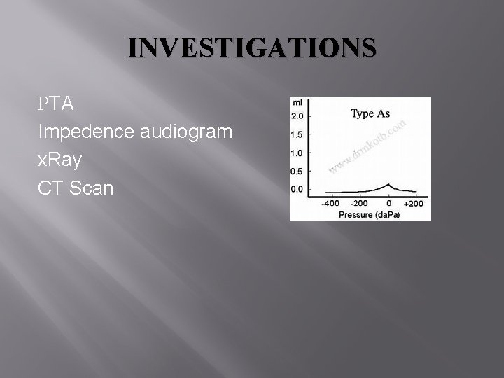 INVESTIGATIONS PTA Impedence audiogram x. Ray CT Scan INVESTIGATIONS PTA Impedence audiogram x. Ray CT Scan