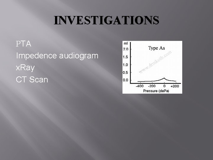 INVESTIGATIONS PTA Impedence audiogram x. Ray CT Scan 