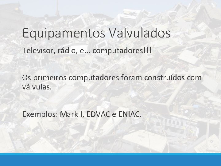 Equipamentos Valvulados Televisor, rádio, e. . . computadores!!! Os primeiros computadores foram construídos com