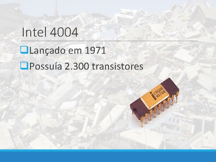 Intel 4004 q. Lançado em 1971 q. Possuía 2. 300 transistores 