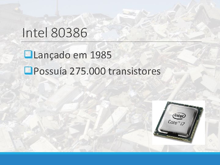 Intel 80386 q. Lançado em 1985 q. Possuía 275. 000 transistores 
