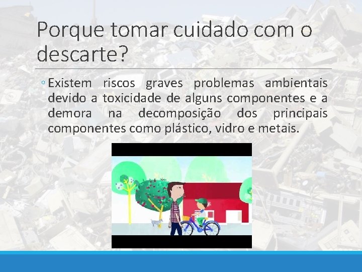 Porque tomar cuidado com o descarte? ◦ Existem riscos graves problemas ambientais devido a