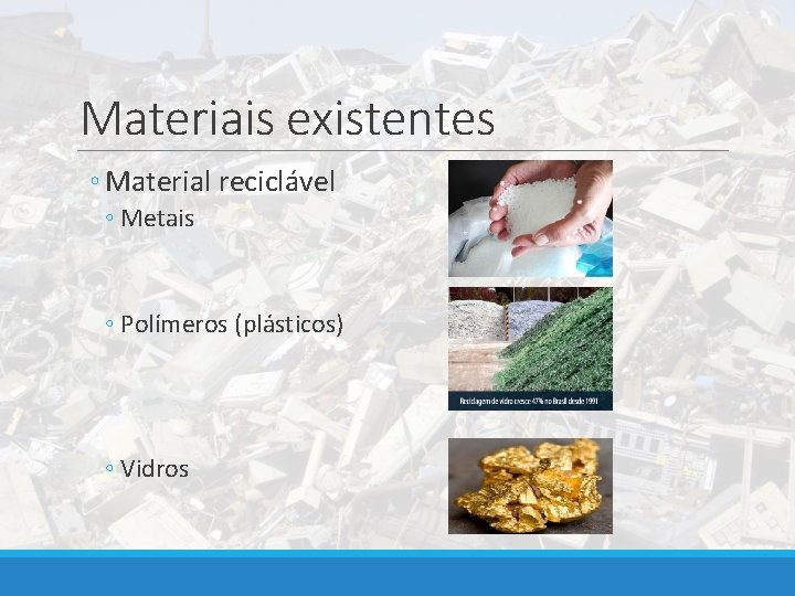 Materiais existentes ◦ Material reciclável ◦ Metais ◦ Polímeros (plásticos) ◦ Vidros 
