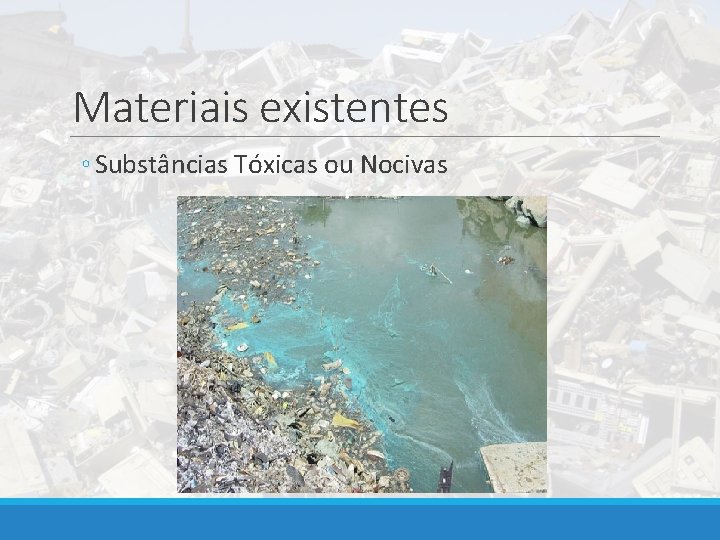 Materiais existentes ◦ Substâncias Tóxicas ou Nocivas 