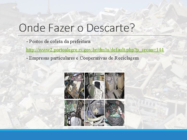 Onde Fazer o Descarte? - Postos de coleta da prefeitura http: //www 2. portoalegre.
