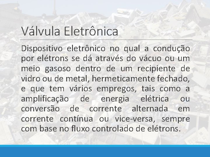 Válvula Eletrônica Dispositivo eletrônico no qual a condução por elétrons se dá através do