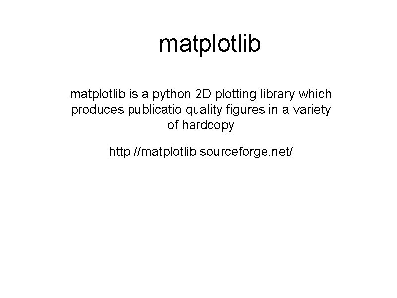 matplotlib is a python 2 D plotting library which produces publicatio quality figures in