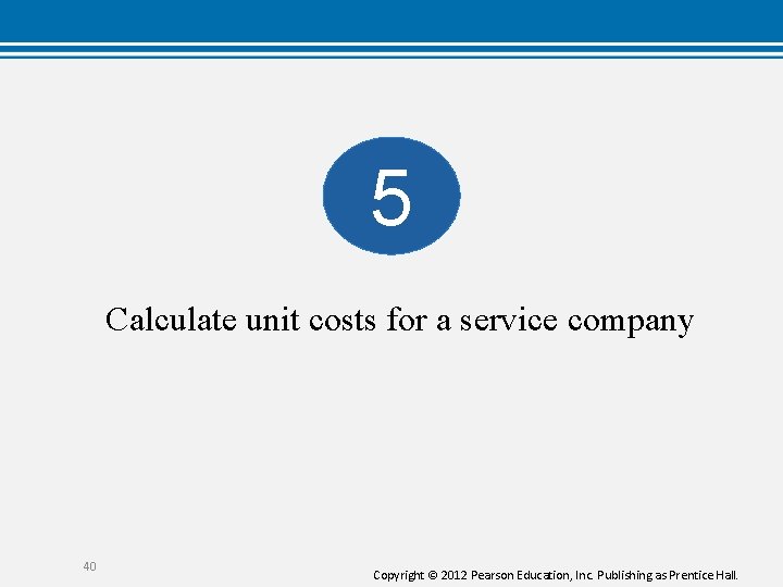 5 Calculate unit costs for a service company 40 Copyright © 2012 Pearson Education,