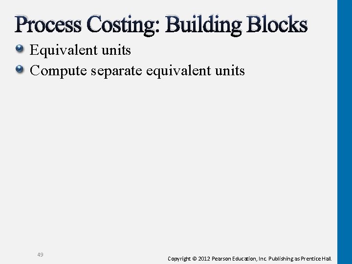 Process Costing: Building Blocks Equivalent units Compute separate equivalent units 49 Copyright © 2012