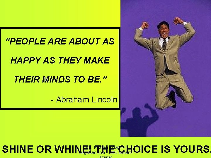 “PEOPLE ARE ABOUT AS HAPPY AS THEY MAKE THEIR MINDS TO BE. ” -