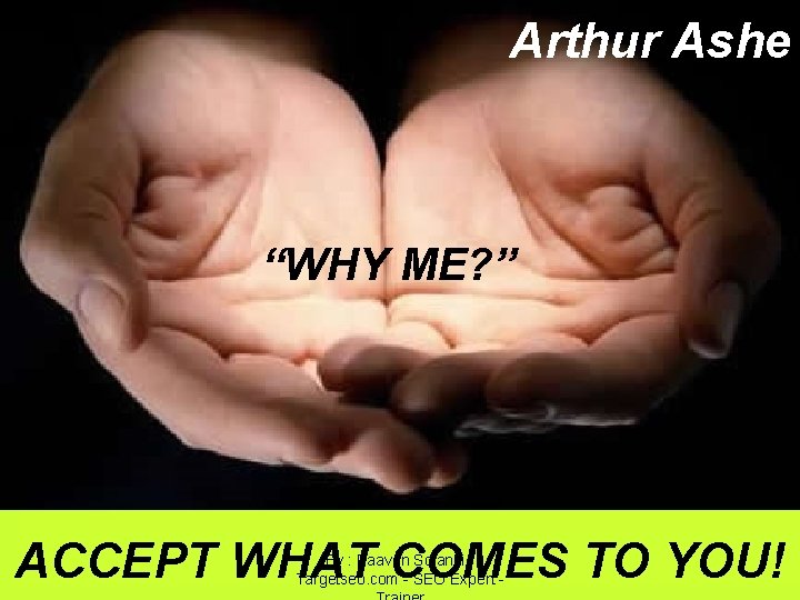 Arthur Ashe “WHY ME? ” ACCEPT WHAT COMES TO YOU! By : Paavan Solanki