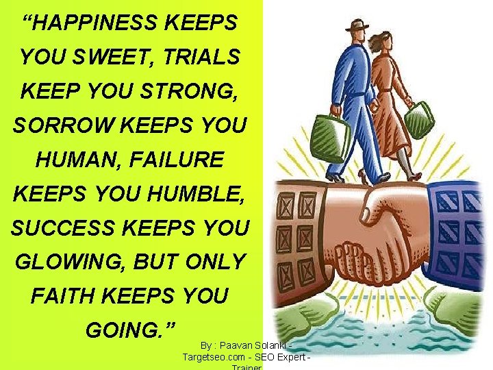 “HAPPINESS KEEPS YOU SWEET, TRIALS KEEP YOU STRONG, SORROW KEEPS YOU HUMAN, FAILURE KEEPS