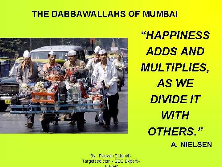 THE DABBAWALLAHS OF MUMBAI “HAPPINESS ADDS AND MULTIPLIES, AS WE DIVIDE IT WITH OTHERS.