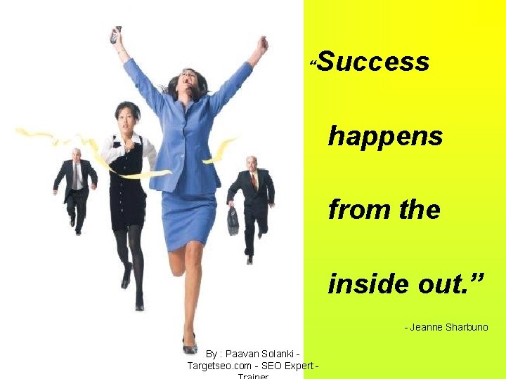 Success “ happens from the inside out. ” - Jeanne Sharbuno By : Paavan