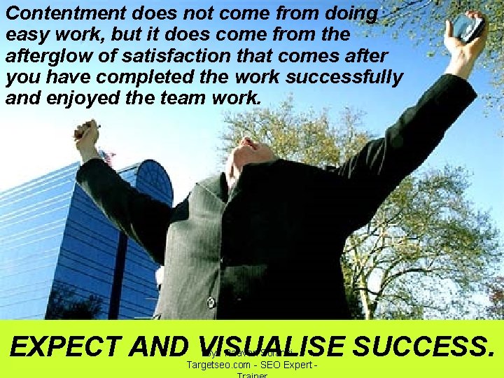 Contentment does not come from doing easy work, but it does come from the