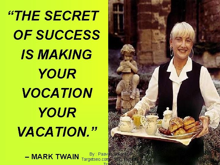 “THE SECRET OF SUCCESS IS MAKING YOUR VOCATION YOUR VACATION. ” By : Paavan