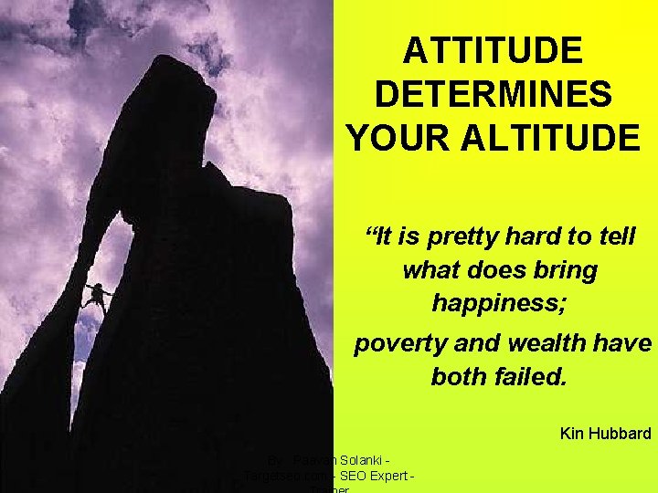 ATTITUDE DETERMINES YOUR ALTITUDE “It is pretty hard to tell what does bring happiness;