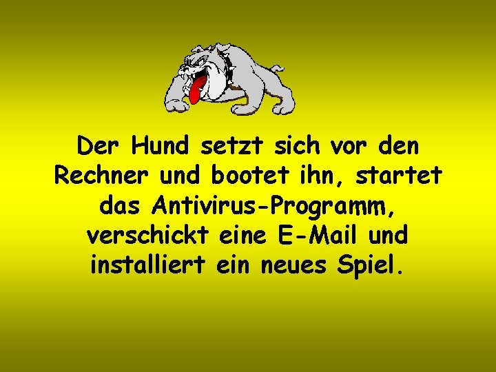 Der Hund setzt sich vor den Rechner und bootet ihn, startet das Antivirus-Programm, verschickt