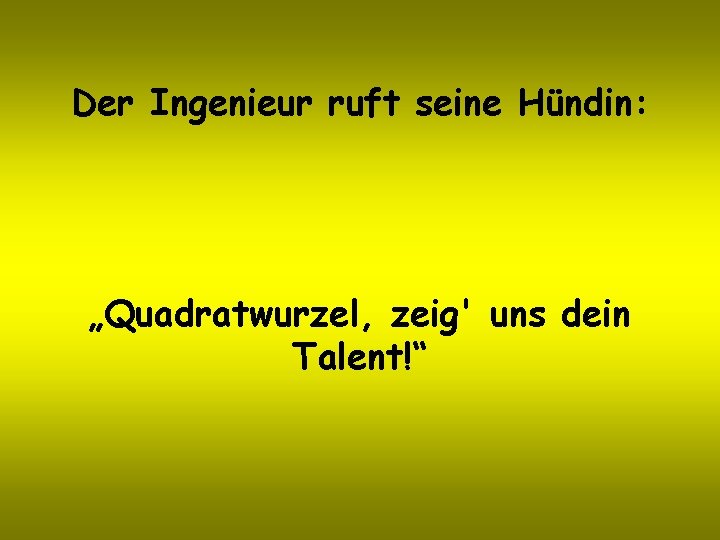 Der Ingenieur ruft seine Hündin: „Quadratwurzel, zeig' uns dein Talent!“ 