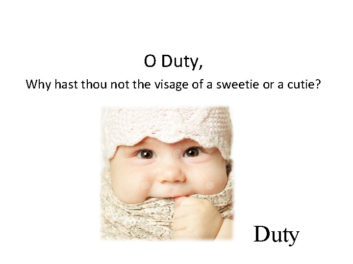 O Duty, Why hast thou not the visage of a sweetie or a cutie?