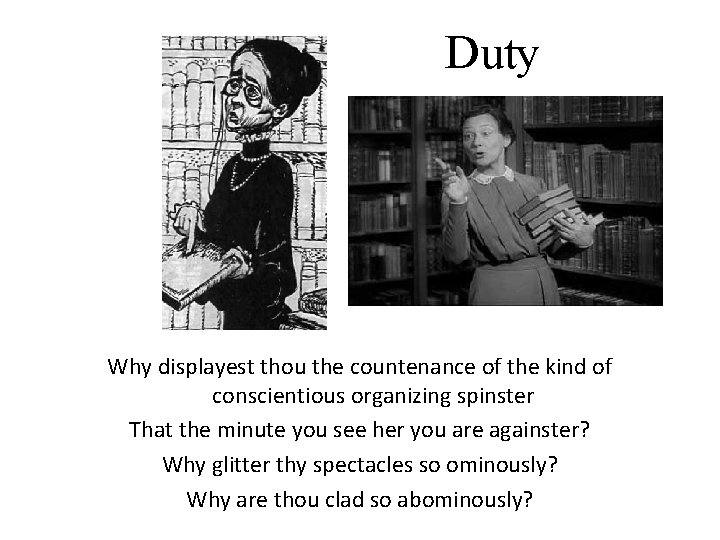 Duty Why displayest thou the countenance of the kind of conscientious organizing spinster That