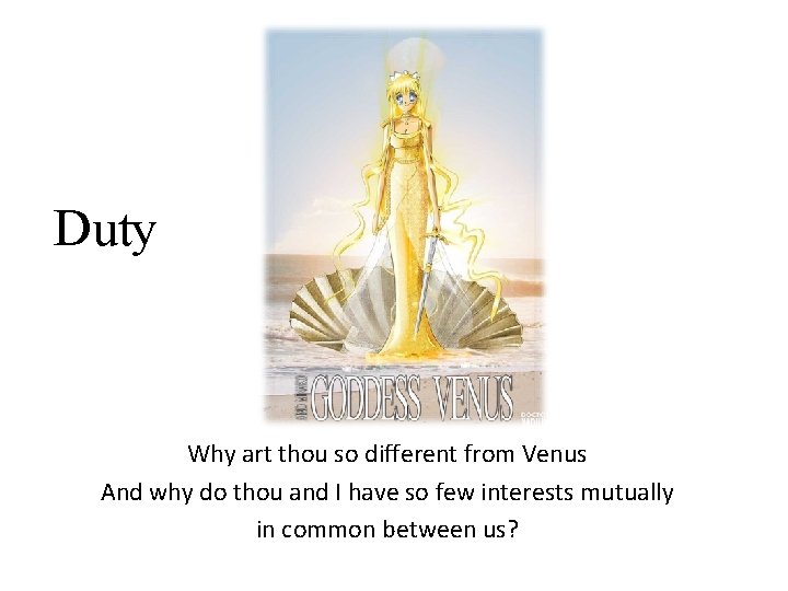Duty Why art thou so different from Venus And why do thou and I
