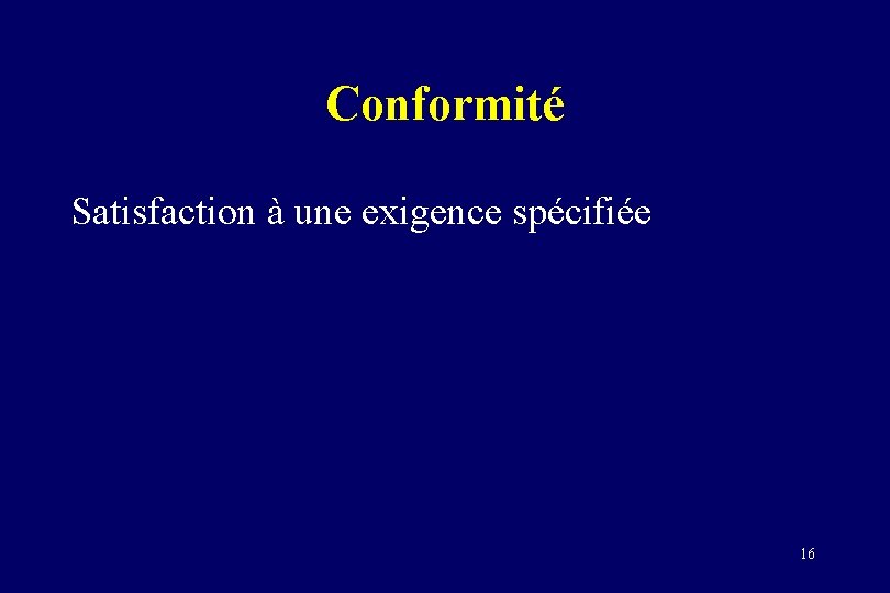 Conformité Satisfaction à une exigence spécifiée 16 