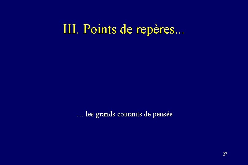 III. Points de repères. . . … les grands courants de pensée 27 