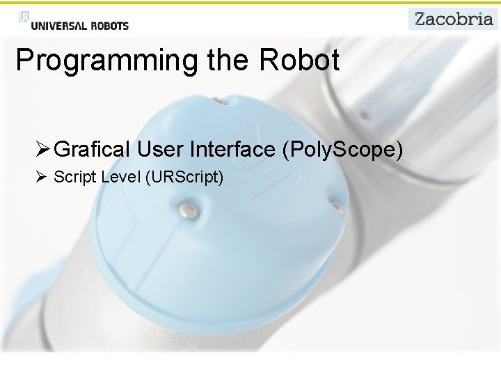 Programming the Robot Ø Grafical User Interface (Poly. Scope) Ø Script Level (URScript) 