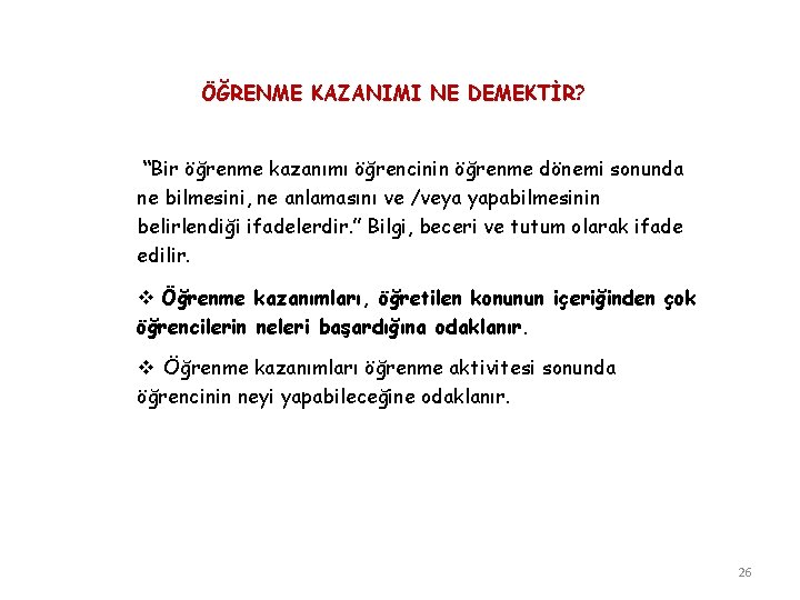 ÖĞRENME KAZANIMI NE DEMEKTİR? “Bir öğrenme kazanımı öğrencinin öğrenme dönemi sonunda ne bilmesini, ne
