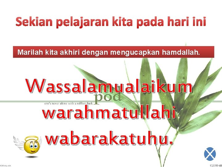 Sekian pelajaran kita pada hari ini Marilah kita akhiri dengan mengucapkan hamdallah. Wassalamualaikum warahmatullahi