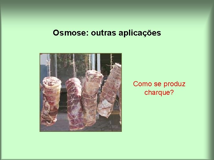 Osmose: outras aplicações Como se produz charque? 