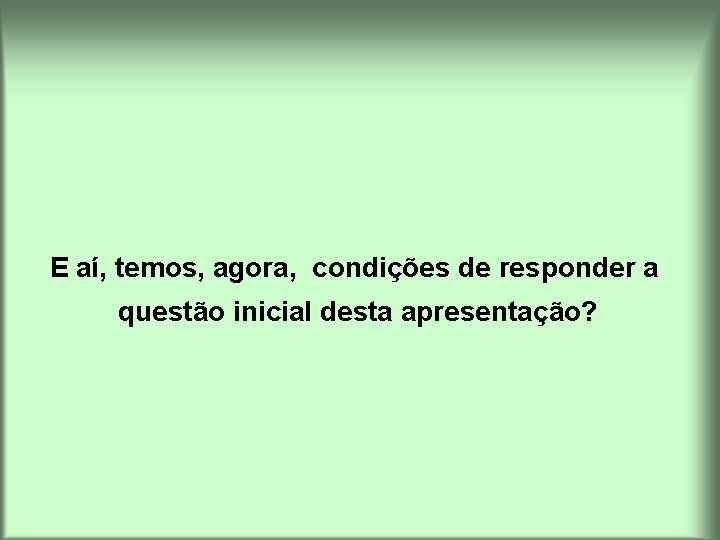 E aí, temos, agora, condições de responder a questão inicial desta apresentação? 