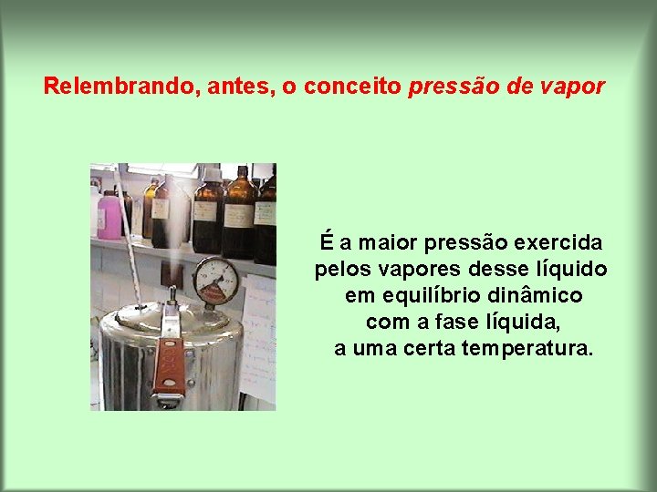 Relembrando, antes, o conceito pressão de vapor É a maior pressão exercida pelos vapores