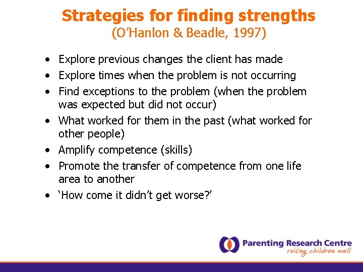 Strategies for finding strengths (O’Hanlon & Beadle, 1997) • Explore previous changes the client