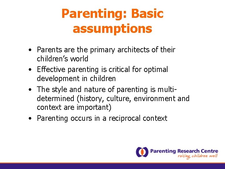 Parenting: Basic assumptions • Parents are the primary architects of their children’s world •