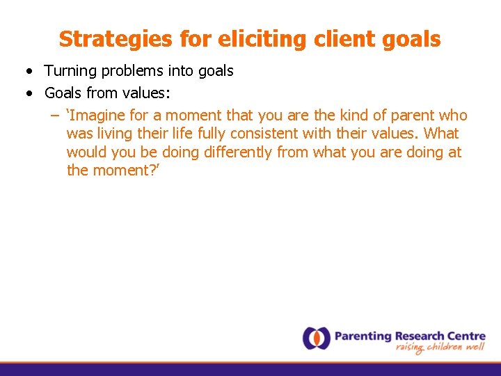 Strategies for eliciting client goals • Turning problems into goals • Goals from values: