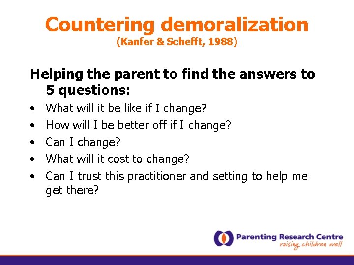 Countering demoralization (Kanfer & Schefft, 1988) Helping the parent to find the answers to