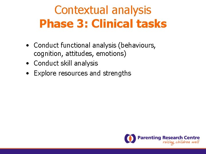 Contextual analysis Phase 3: Clinical tasks • Conduct functional analysis (behaviours, cognition, attitudes, emotions)