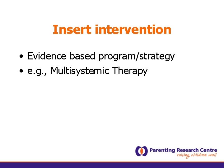 Insert intervention • Evidence based program/strategy • e. g. , Multisystemic Therapy 