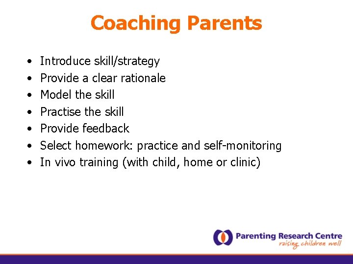 Coaching Parents • • Introduce skill/strategy Provide a clear rationale Model the skill Practise