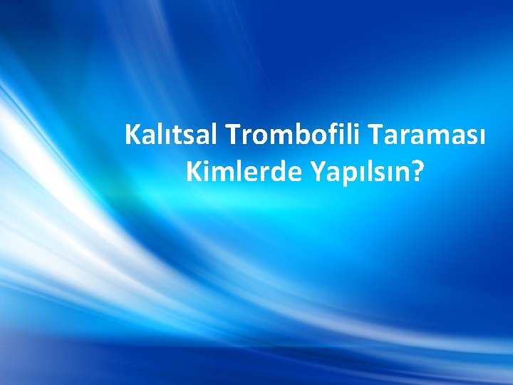 Kalıtsal Trombofili Taraması Kimlerde Yapılsın? 