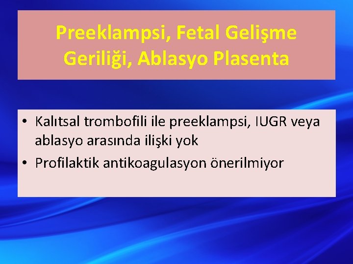 Preeklampsi, Fetal Gelişme Geriliği, Ablasyo Plasenta • Kalıtsal trombofili ile preeklampsi, IUGR veya ablasyo