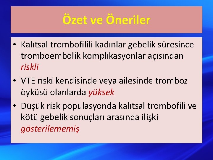 Özet ve Öneriler • Kalıtsal trombofilili kadınlar gebelik süresince tromboembolik komplikasyonlar açısından riskli •